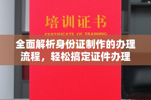 琼结全面解析身份证制作的办理流程，轻松搞定证件办理