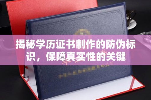 琼结揭秘学历证书制作的防伪标识，保障真实性的关键