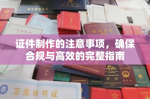 琼结证件制作的注意事项，确保合规与高效的完整指南
