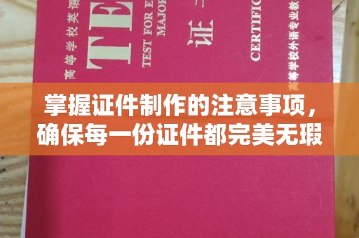 琼结掌握证件制作的注意事项，确保每一份证件都完美无瑕