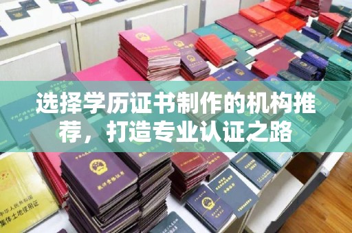 琼结选择学历证书制作的机构推荐，打造专业认证之路