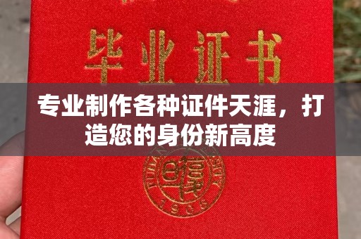 琼结专业制作各种证件天涯，打造您的身份新高度
