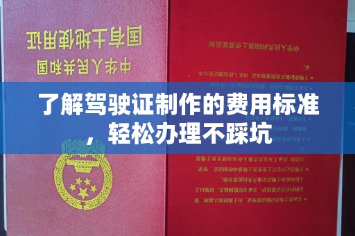 琼结了解驾驶证制作的费用标准，轻松办理不踩坑