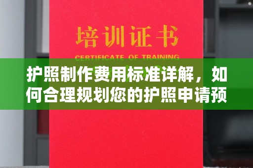 琼结护照制作费用标准详解，如何合理规划您的护照申请预算