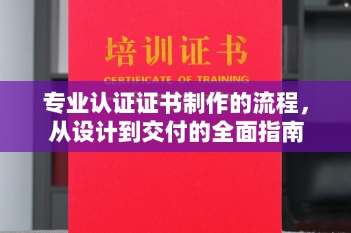 琼结专业认证证书制作的流程，从设计到交付的全面指南